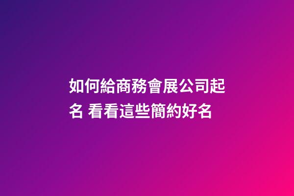 如何給商務會展公司起名 看看這些簡約好名-第1張-公司起名-玄機派